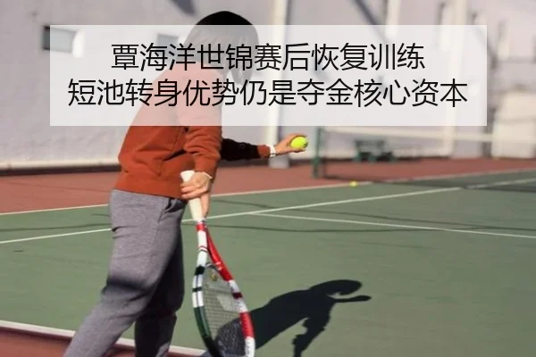 覃海洋世锦赛后恢复训练 短池转身优势仍是夺金核心资本